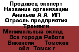 Продавец-эксперт › Название организации ­ Аникьев А.А, ИП › Отрасль предприятия ­ Тренинги › Минимальный оклад ­ 1 - Все города Работа » Вакансии   . Томская обл.,Томск г.